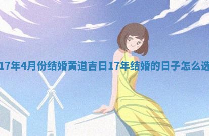 17年4月份结婚黄道吉日 🚊 1 🗄 7年结婚的日子怎么选