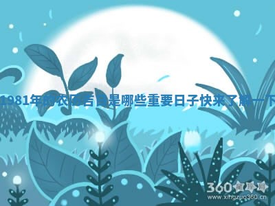 1981年的农 🏵 历吉日是哪些重要日子快来了 🦋 解一下
