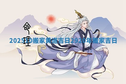 202510搬家 🤸 黄道 🐊 吉日 2920年搬家吉日