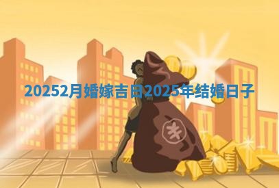 20252月婚嫁吉日 202 ⛱ 5年结婚日子 🎷