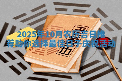2025年10月农 🎠 历吉日推荐助 🕵 你选择最佳日子庆祝活动