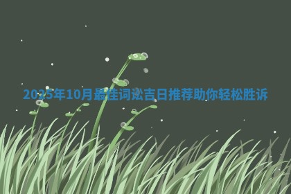 2025年10月最佳词讼 🔠 吉日推 🍡 荐助你轻松胜诉