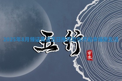 2025 ☁ 年8月领证黄 ️ 道吉日推荐助你开启幸福新生活 🔁
