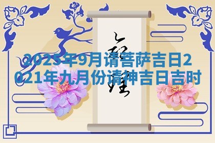 2025年9月请菩萨吉日 2021年九 🥩 月份请神吉日 🕒 吉时