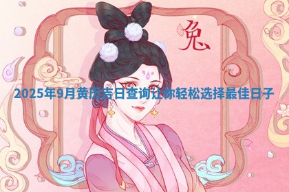 2025年9月黄历吉日查询让 🤯 你轻松选择最佳日子 🗣