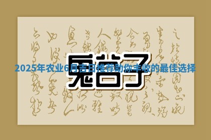 2025年农 🍿 业6月吉日推荐助你 🐺 丰收的最佳选择