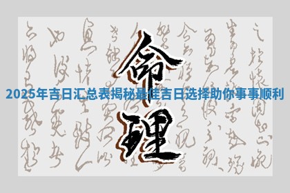 2025年 💾 吉日汇总表揭秘最佳吉日选择助你事 😔 事顺利