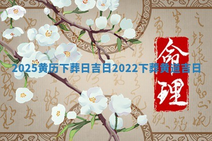 202 ﻿ 5黄历下葬日吉日_ ⌚ 2022 🏁 下葬黄道吉日