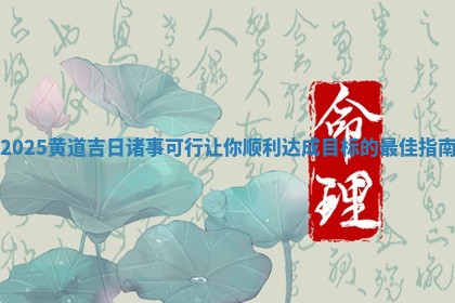 2025黄 🈷 道吉日诸事 🛌 可行让你顺利达成目标的最佳指南