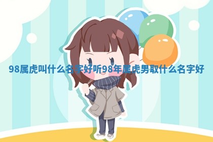 9 🙁 8属虎叫什 🚛 么名字好听_98年属虎男取什么名字好