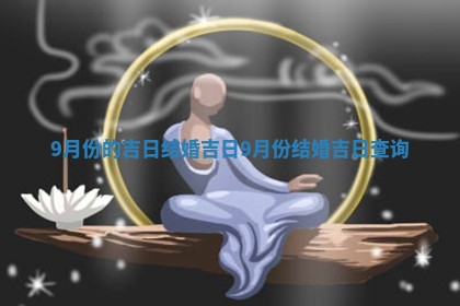 9月 🐐 份的吉 🐛 日结婚吉日 9月份结婚吉日查询