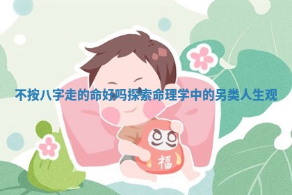 不按八字走的命好吗 🥧 探 🏕 索命理学中的另类人生观