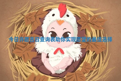 今 💬 日许愿吉日查询表助你实现愿望的最佳选 🐄 择