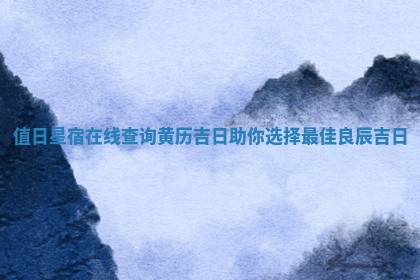 🚩 值日 👥 星宿在线查询黄历吉日助你选择最佳良辰吉日