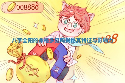 八字全阳的 😂 命格多见吗 😸 揭秘其特征与影响力