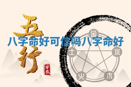 八字命好可 🏻 信吗 🐲 八字 命好