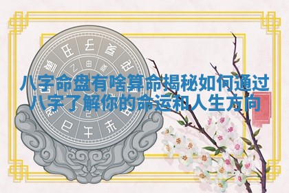 八 🍙 字命盘有啥算命揭秘如何通过 📓 八字了解你的命运和人生方向