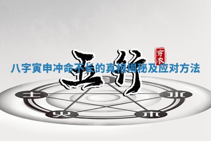 八字寅申 👟 冲命不长的真 ⛏ 相揭秘及应对方法