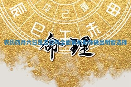 农历四月六日是吉日吗全面解析助你 ⛏ 做出明智选 👱 择
