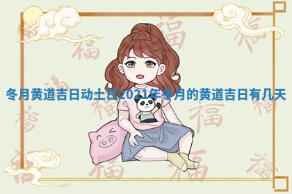 冬月黄道吉日动 🚘 土日_2 🤘 021年冬月的黄道吉日有几天