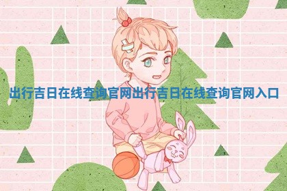 出行吉日在线查询官网_出行吉日 🗝 在线查询官网 🐕 入口