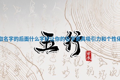 取名字的后面什么字好让 🍒 你的名字更具吸引力和个性化 😋