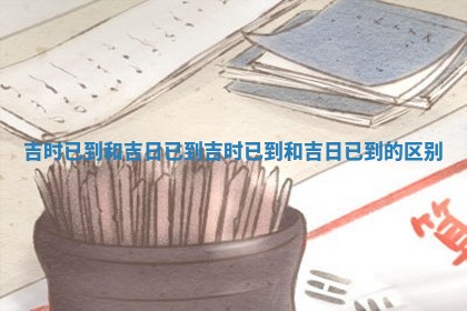 吉时已到和吉日已到_吉时 🏭 已到和吉日已到的 😴 区别