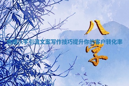 命理八字引流文案写作 🚏 技巧提升你 🎛 的客户转化率
