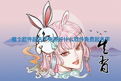 哪个软件起名字免费好 🌈 _什么软件免费起 🍓 名字