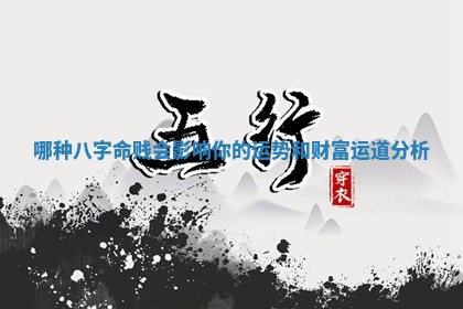 哪种八字命贱会影响 🐍 你的运势和财富运道分析 👆