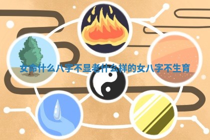 女命什么八字不 🐛 显老 什么样的女八字不生 ✌ 育