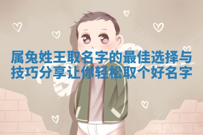 属兔 🍛 姓王取名字的最佳选择与技巧 🥃 分享让你轻松取个好名字