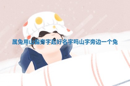 属兔用山偏 🍗 旁字起好名字吗_山字旁边一个兔 🌂