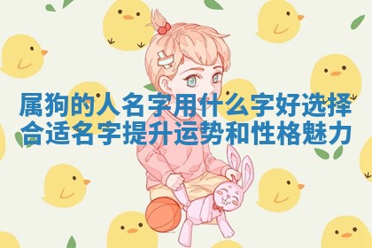 属狗的人 💆 名字用什么字好选择合适名字提升运势 🙆 和性格魅力