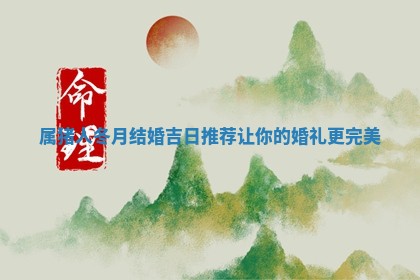 属猪人冬月结婚吉日 🍺 推荐让你的婚 😅 礼更完美