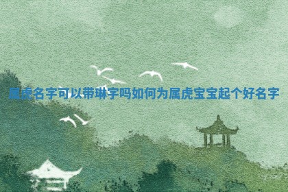属虎名字可以带琳字吗 如何 🚥 为属虎宝宝起个好 🍼 名字