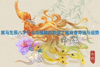 属马生辰八字什么命格解析 🈴 助你了解自身命运与 ❣ 运势