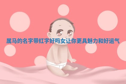 属马的名字带红字好吗女让你更 😳 具魅力和好 🚓 运气