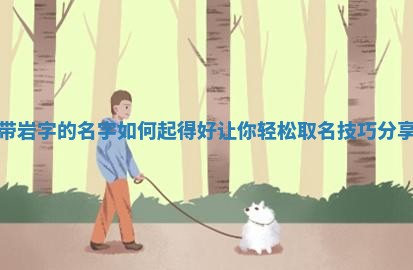带岩字的名字如何起 🤭 得好 🗑 让你轻松取名技巧分享