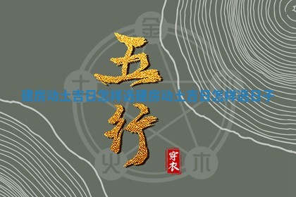 建房动土吉日怎样选 建房 🌍 动土吉日怎 🏀 样选日子