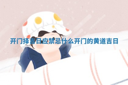 开门择吉日应禁忌 🆘 什么 开 🎖 门的黄道吉日