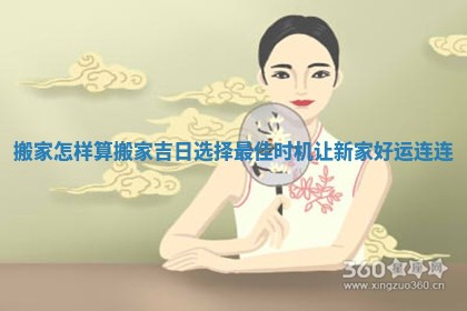 搬家怎样算搬家吉日选择最佳时 🖱 机让新家好运连连 🏊