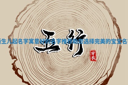 新 🎗 生儿起名字寓意好的名字推荐助您选 😃 择完美的宝宝名字