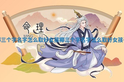 椰三个字名字怎么取 🤹 好女孩_椰三个字名字怎么 🚵 取好女孩子