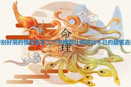 特别好哭的情侣名字二个字推荐让你 🚯 感动不已 ✌ 的甜蜜选择