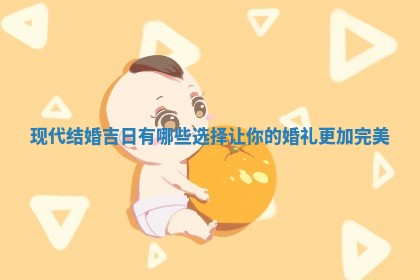 现 🐙 代结婚吉日有哪些选择让你的 💥 婚礼更加完美