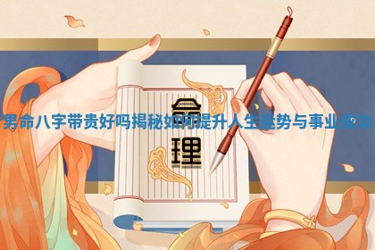 男命八字带贵好吗揭秘如何提升人生运 🐶 势与 🐞 事业成功