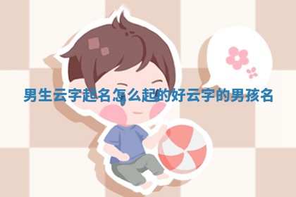 🤵 男生云字起名怎么起的好 🎭 云字的男孩名