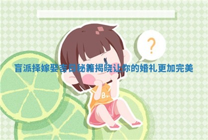 盲派择嫁娶吉日 🍒 秘 🤸 籍揭晓让你的婚礼更加完美