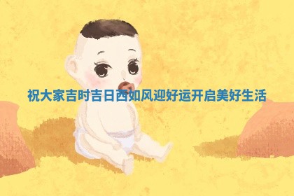 祝大家吉时吉 🀄 日西如风迎好运开启美好 🔲 生活
